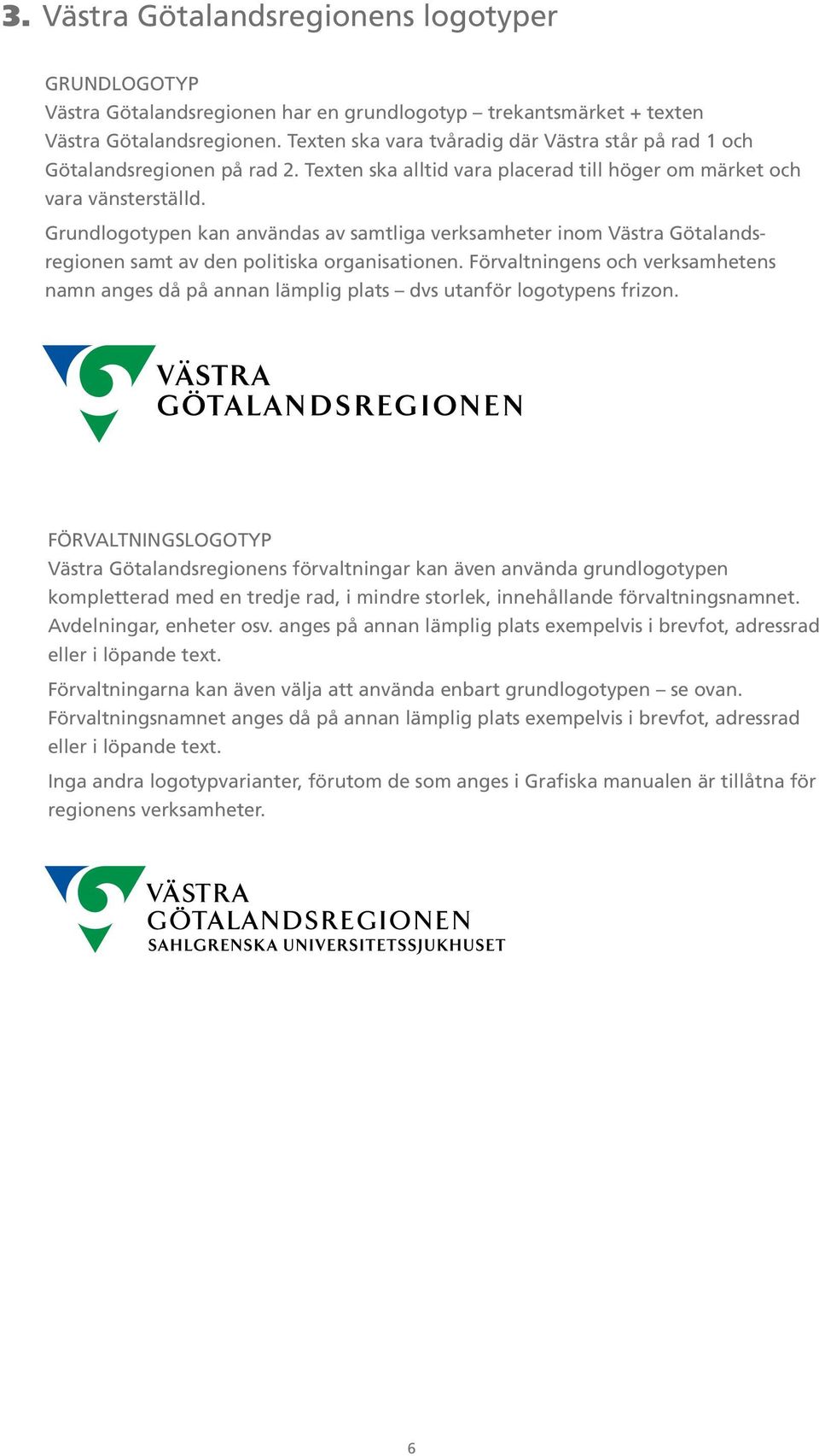 Grundlogotypen kan användas av samtliga verksamheter inom Västra Götalandsregionen samt av den politiska organisationen.