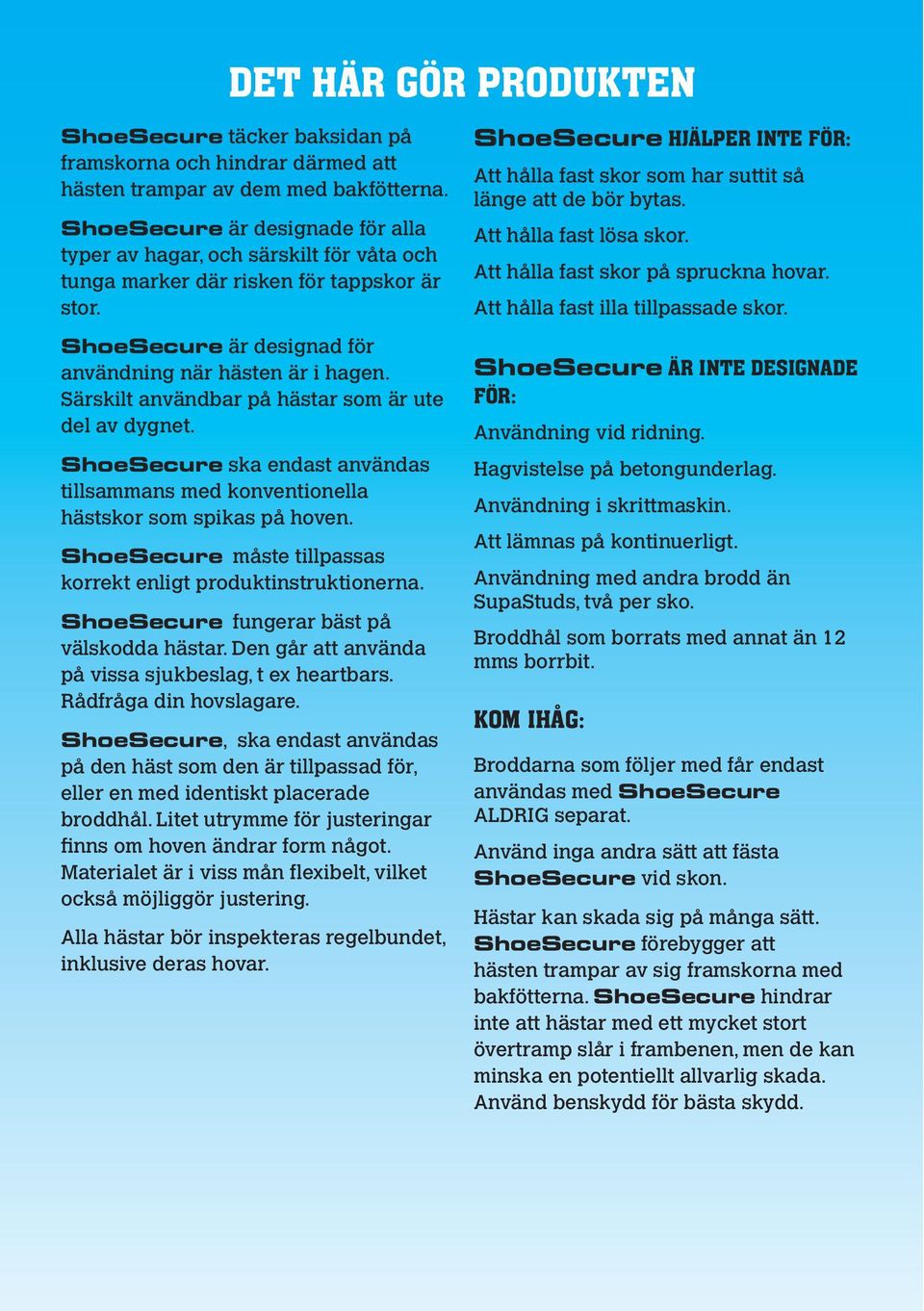 Särskilt användbar på hästar som är ute del av dygnet. ShoeSecure ska endast användas tillsammans med konventionella hästskor som spikas på hoven.