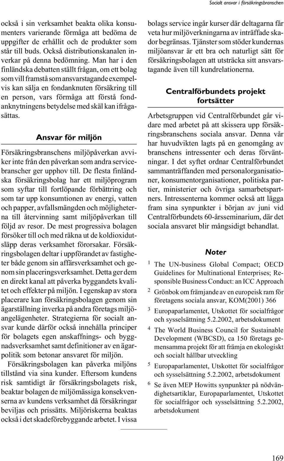 fondanknytningens betydelse med skäl kan ifrågasättas. Ansvar för miljön Försäkringsbranschens miljöpåverkan avviker inte från den påverkan som andra servicebranscher ger upphov till.
