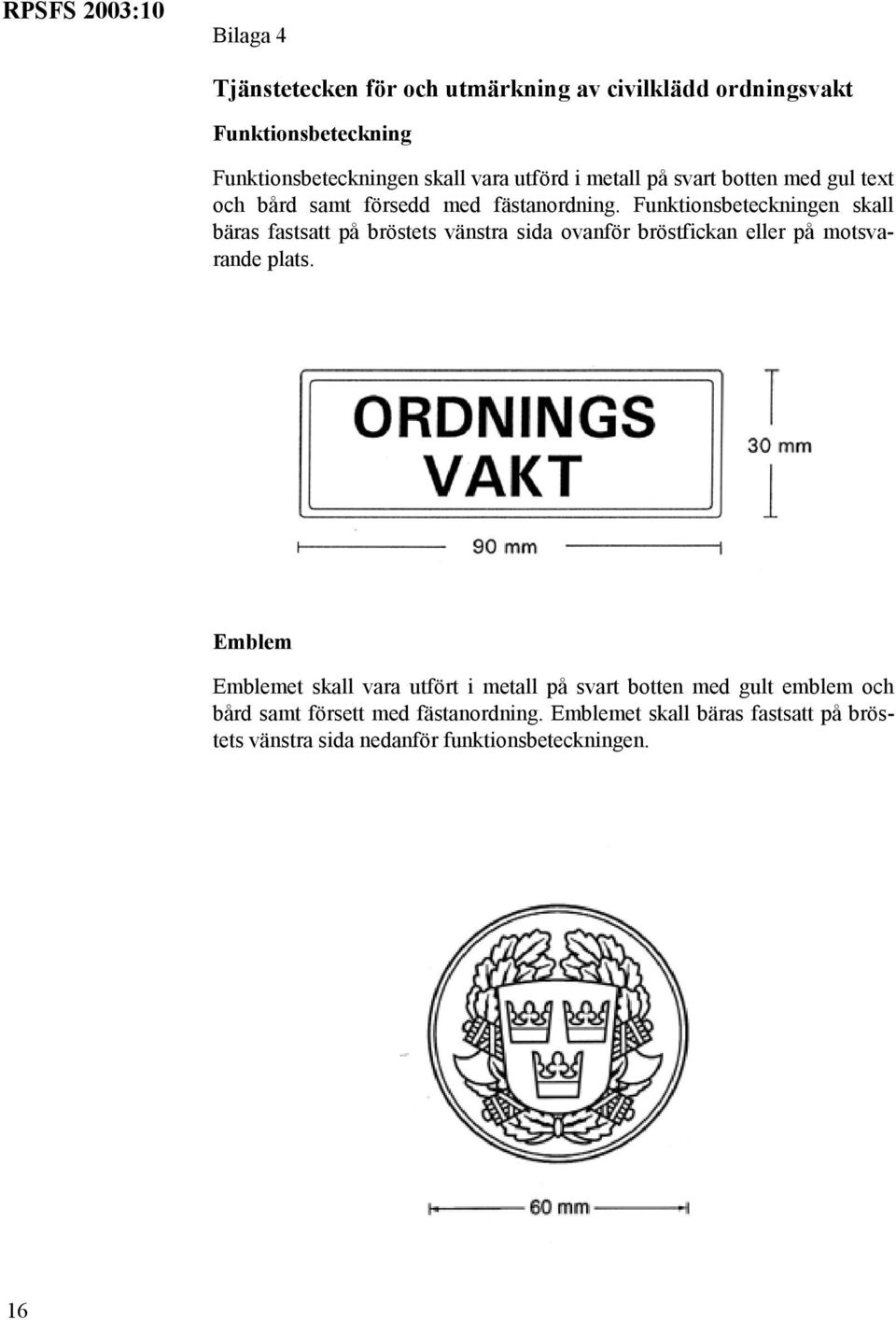 Funktionsbeteckningen skall bäras fastsatt på bröstets vänstra sida ovanför bröstfickan eller på motsvarande plats.