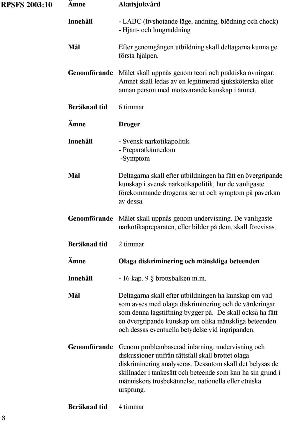 6 timmar Droger - Svensk narkotikapolitik - Preparatkännedom -Symptom Deltagarna skall efter utbildningen ha fått en övergripande kunskap i svensk narkotikapolitik, hur de vanligaste förekommande