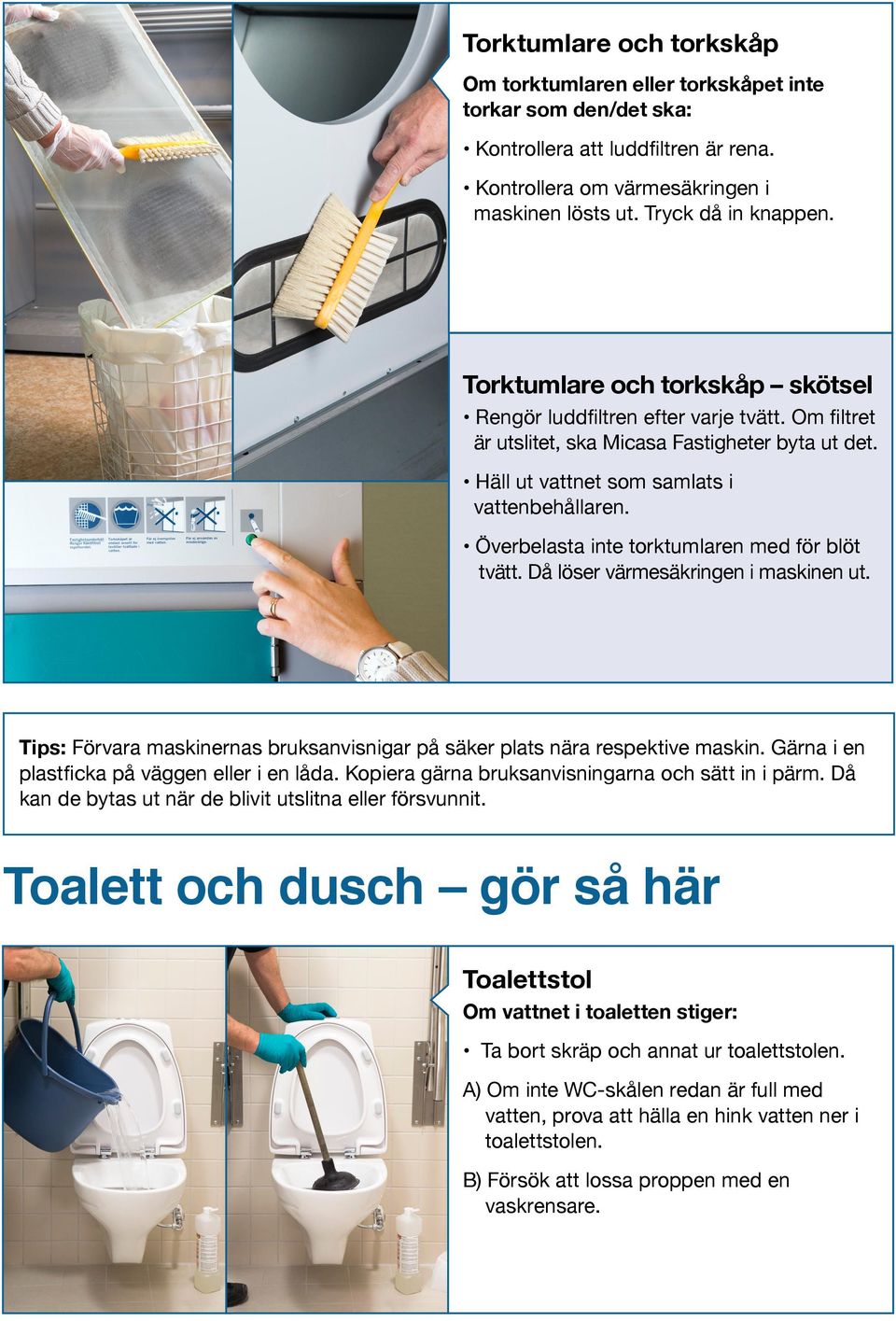 Överbelasta inte torktumlaren med för blöt tvätt. Då löser värmesäkringen i maskinen ut. Tips: Förvara maskinernas bruksanvisnigar på säker plats nära respektive maskin.