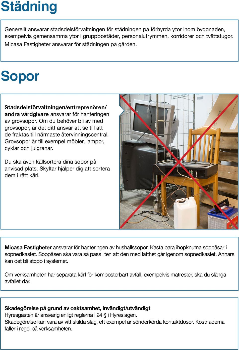 Om du behöver bli av med grovsopor, är det ditt ansvar att se till att de fraktas till närmaste återvinningscentral. Grovsopor är till exempel möbler, lampor, cyklar och julgranar.