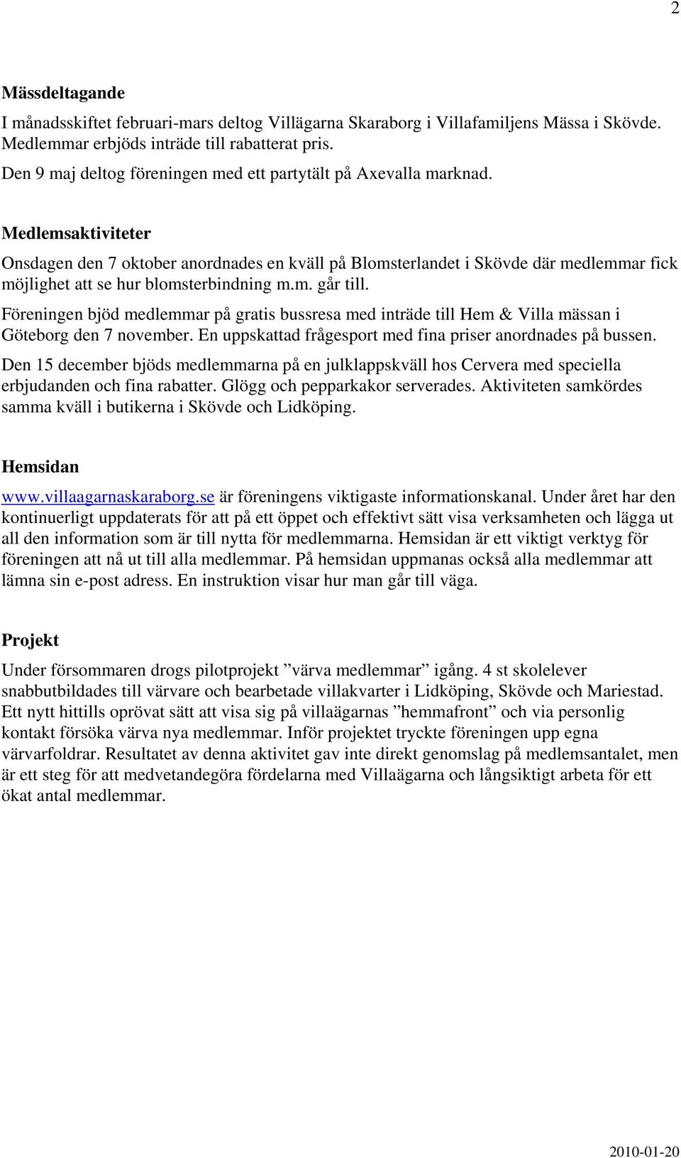 Medlemsaktiviteter Onsdagen den 7 oktober anordnades en kväll på Blomsterlandet i Skövde där medlemmar fick möjlighet att se hur blomsterbindning m.m. går till.