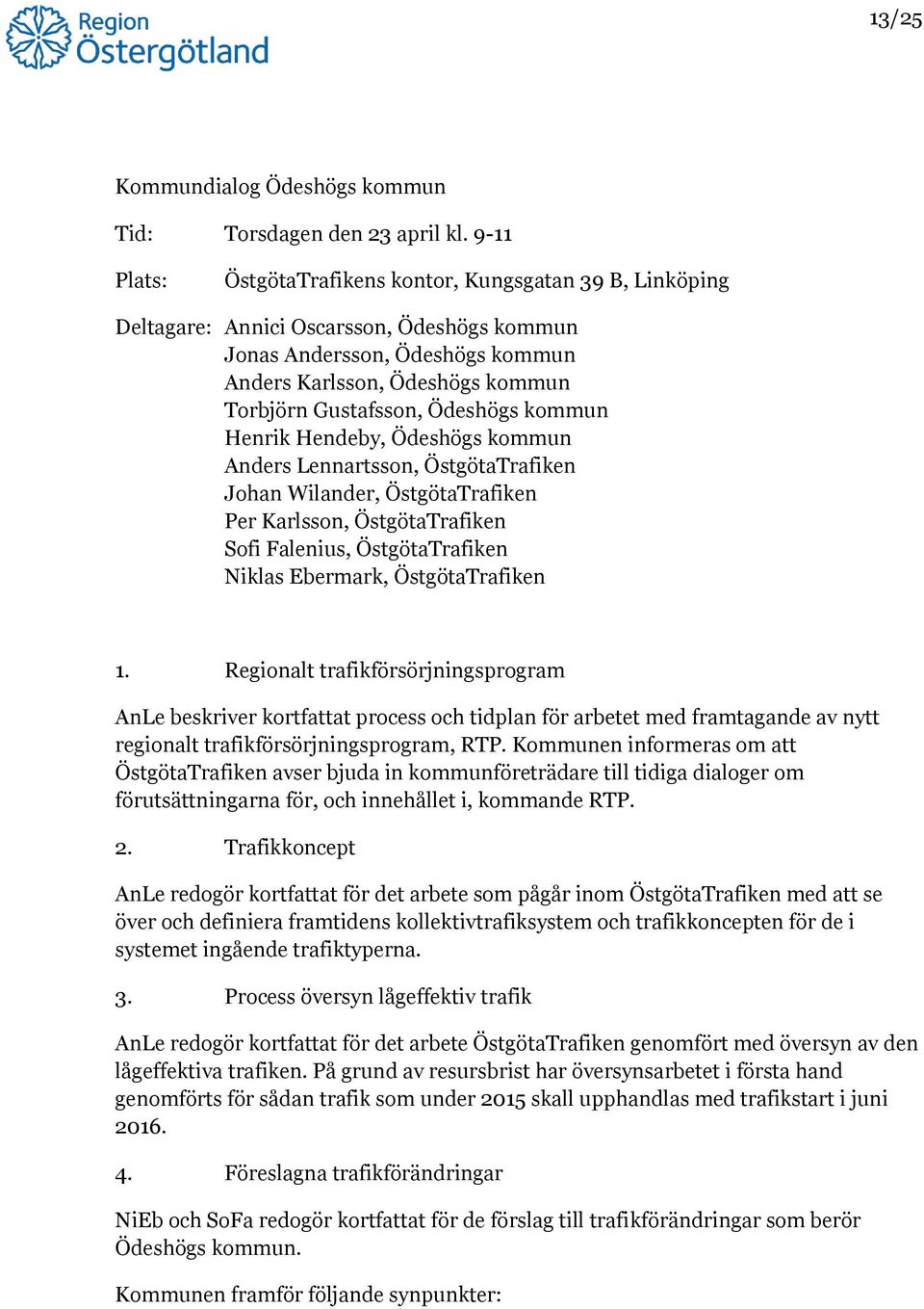 Ödeshögs kommun Henrik Hendeby, Ödeshögs kommun Anders Lennartsson, ÖstgötaTrafiken Johan Wilander, ÖstgötaTrafiken Per Karlsson, ÖstgötaTrafiken Sofi Falenius, ÖstgötaTrafiken Niklas Ebermark,