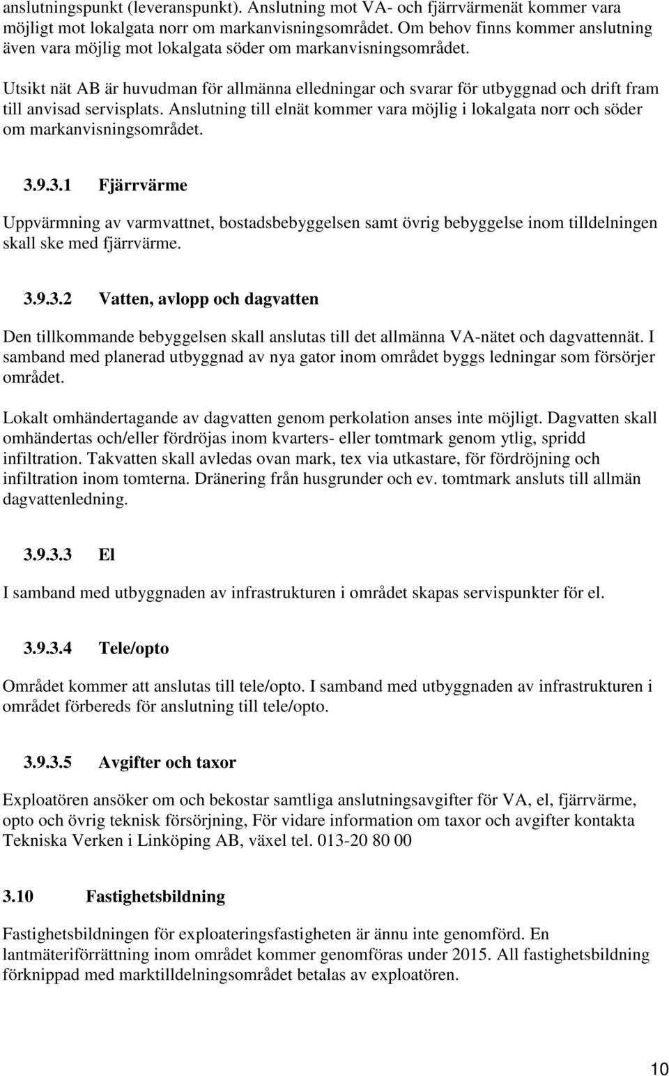 Utsikt nät AB är huvudman för allmänna elledningar och svarar för utbyggnad och drift fram till anvisad servisplats.