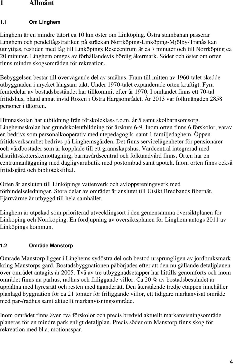 ca 20 minuter. Linghem omges av förhållandevis bördig åkermark. Söder och öster om orten finns mindre skogsområden för rekreation. Bebyggelsen består till övervägande del av småhus.