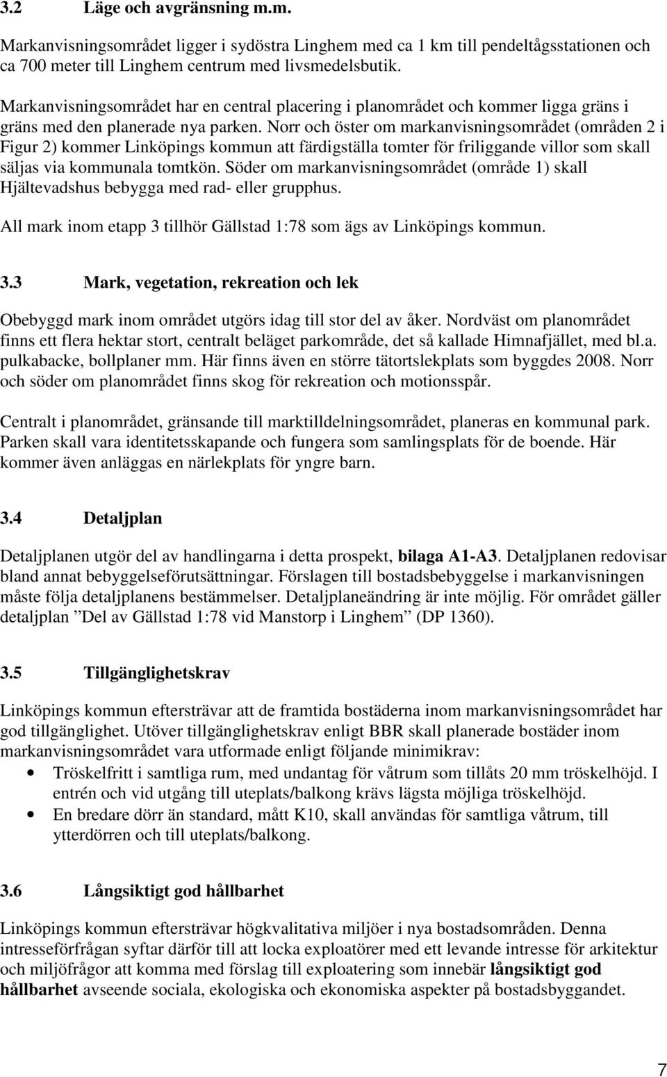 Norr och öster om markanvisningsområdet (områden 2 i Figur 2) kommer Linköpings kommun att färdigställa tomter för friliggande villor som skall säljas via kommunala tomtkön.