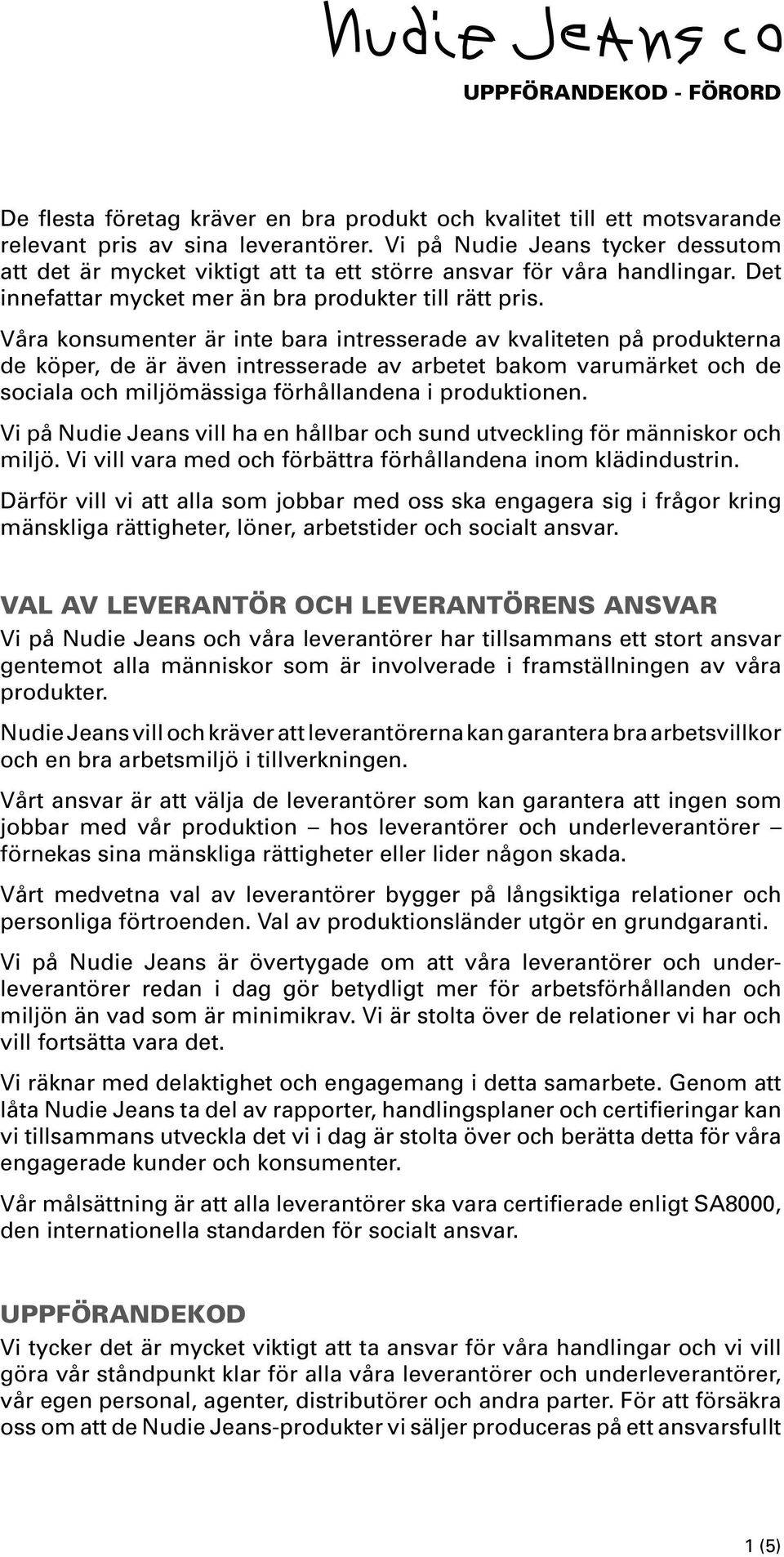 Våra konsumenter är inte bara intresserade av kvaliteten på produkterna de köper, de är även intresserade av arbetet bakom varumärket och de sociala och miljömässiga förhållandena i produktionen.