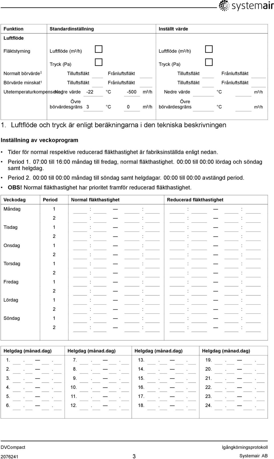 Luftflöde och tryck är enligt beräkningarna i den tekniska beskrivningen Inställning av veckoprogram Tider för normal respektive reducerad fläkthastighet är fabriksinställda enligt nedan. Period 1.