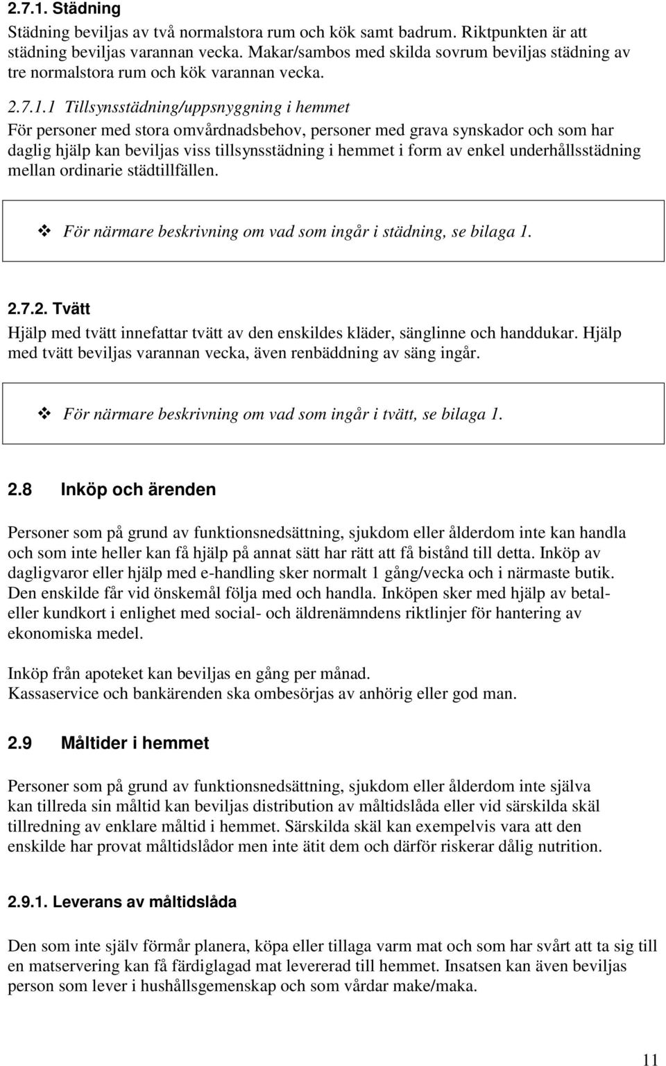 1 Tillsynsstädning/uppsnyggning i hemmet För personer med stora omvårdnadsbehov, personer med grava synskador och som har daglig hjälp kan beviljas viss tillsynsstädning i hemmet i form av enkel