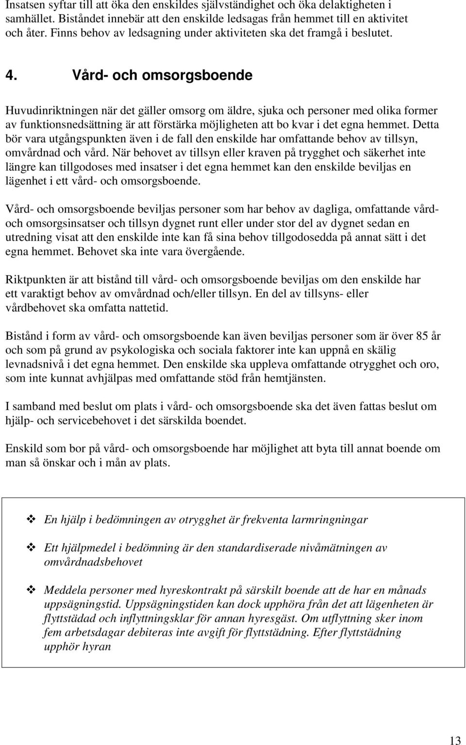 Vård- och omsorgsboende Huvudinriktningen när det gäller omsorg om äldre, sjuka och personer med olika former av funktionsnedsättning är att förstärka möjligheten att bo kvar i det egna hemmet.