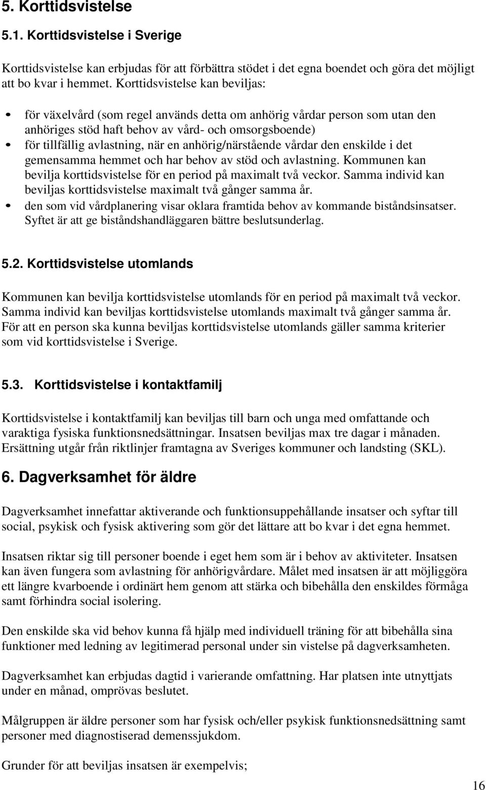 anhörig/närstående vårdar den enskilde i det gemensamma hemmet och har behov av stöd och avlastning. Kommunen kan bevilja korttidsvistelse för en period på maximalt två veckor.