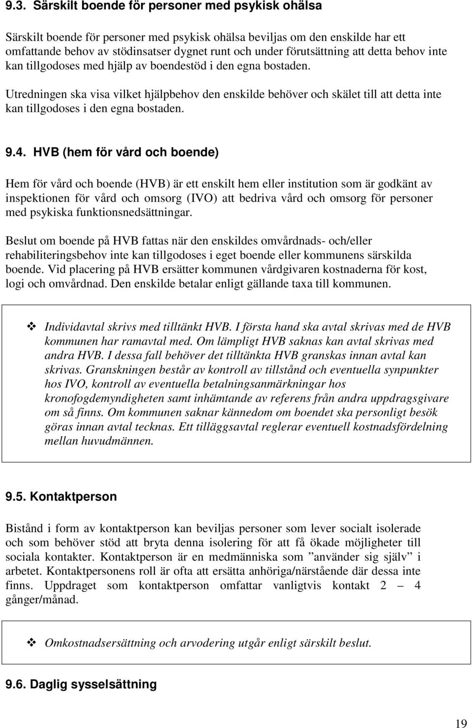 Utredningen ska visa vilket hjälpbehov den enskilde behöver och skälet till att detta inte kan tillgodoses i den egna bostaden. 9.4.