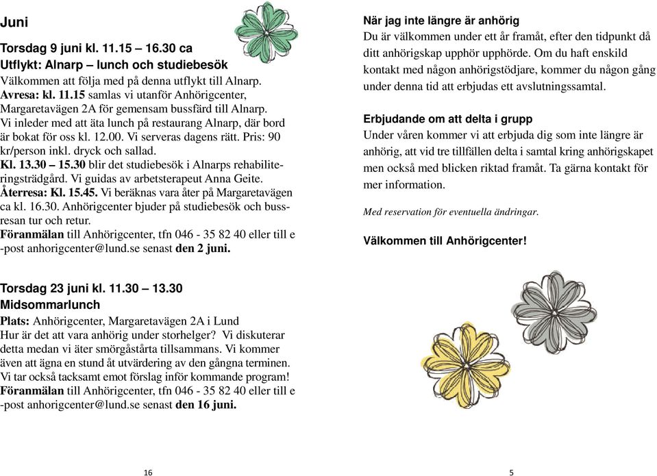 30 blir det studiebesök i Alnarps rehabiliteringsträdgård. Vi guidas av arbetsterapeut Anna Geite. Återresa: Kl. 15.45. Vi beräknas vara åter på Margaretavägen ca kl. 16.30. Anhörigcenter bjuder på studiebesök och bussresan tur och retur.