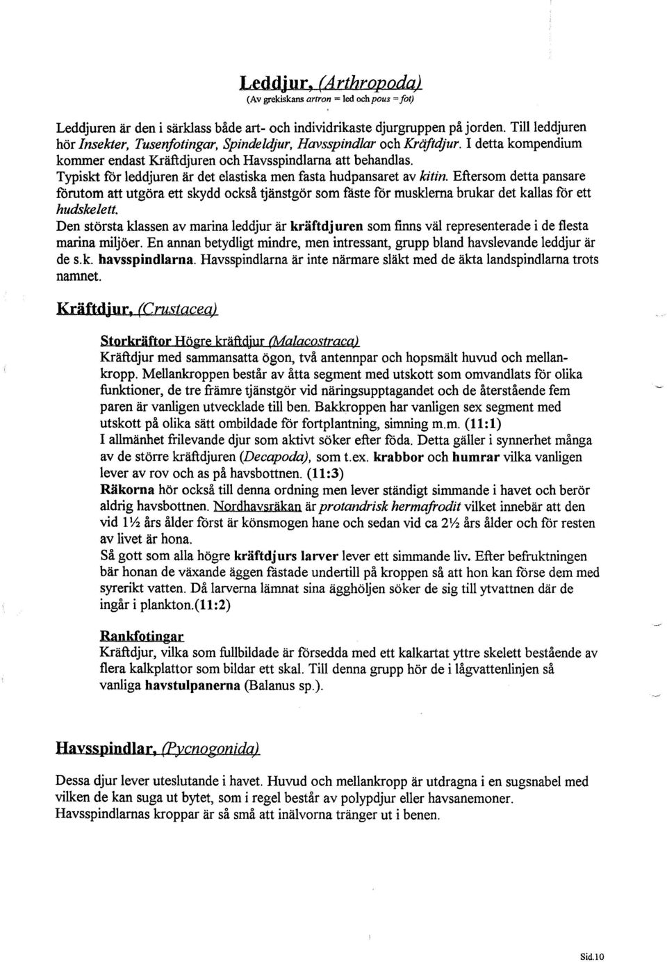 Typiskt för leddjuren är det elastiska men fasta hudpansaret av kitin. Eftersom detta pansare förutom att utgöra ett skydd också tjänstgör som fäste för musklerna brukar det kallas för ett hudskelett.