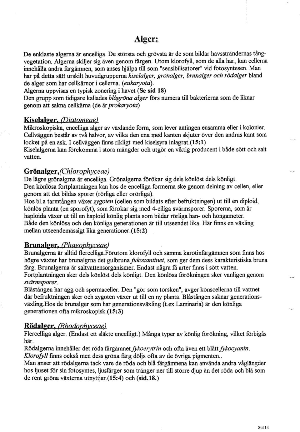 Man har på detta sätt urskilt huvudgrupperna kiselalger, grönalger, brunalger och rödalger bland de alger som har cellkärnor i cellerna. (eukaryota).