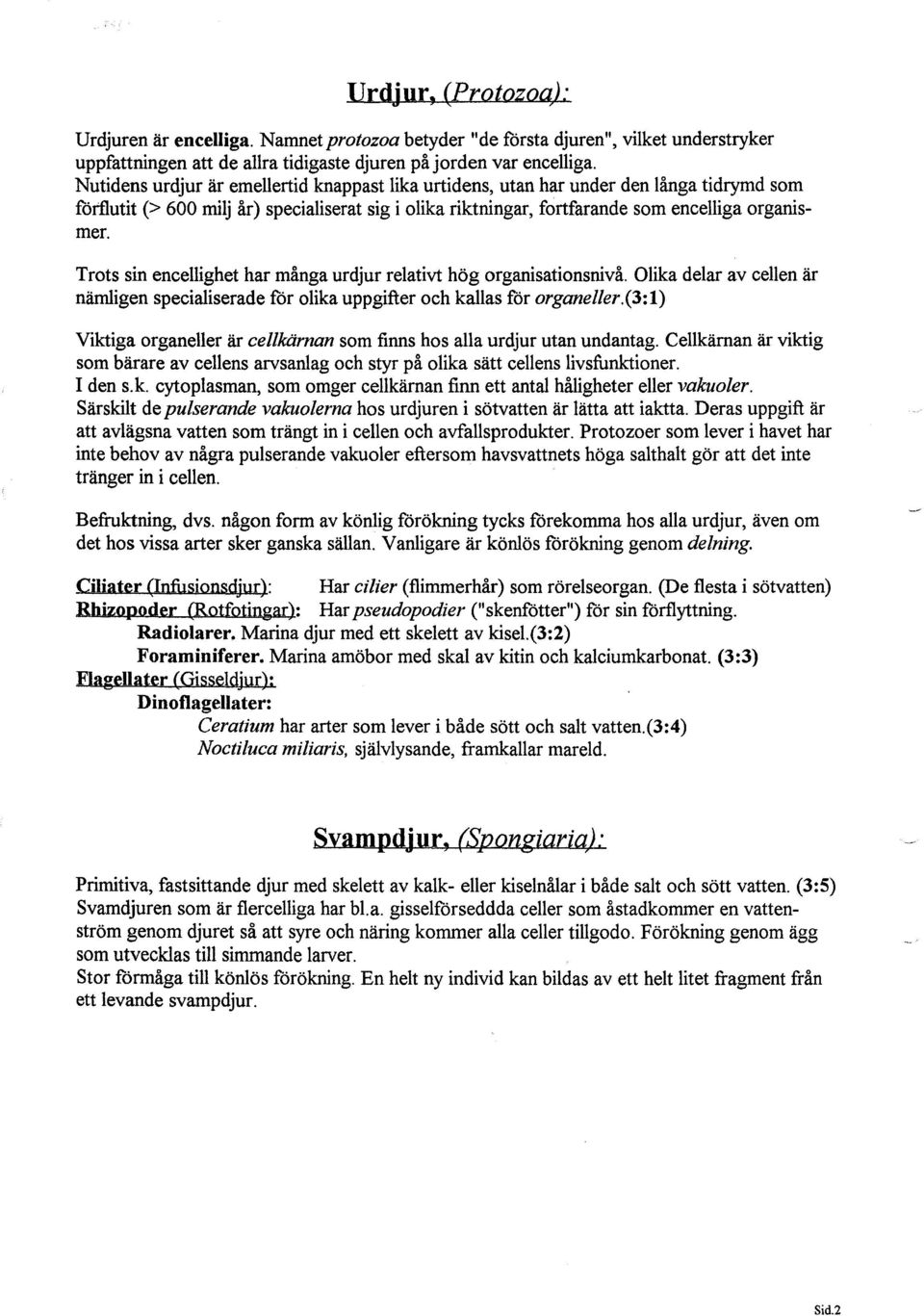 Trots sin encellighet har många urdjur relativt hög organisationsnivå. Olika delar av cellen är nämligen specialiserade för olika uppgifter och kallas för organeller.