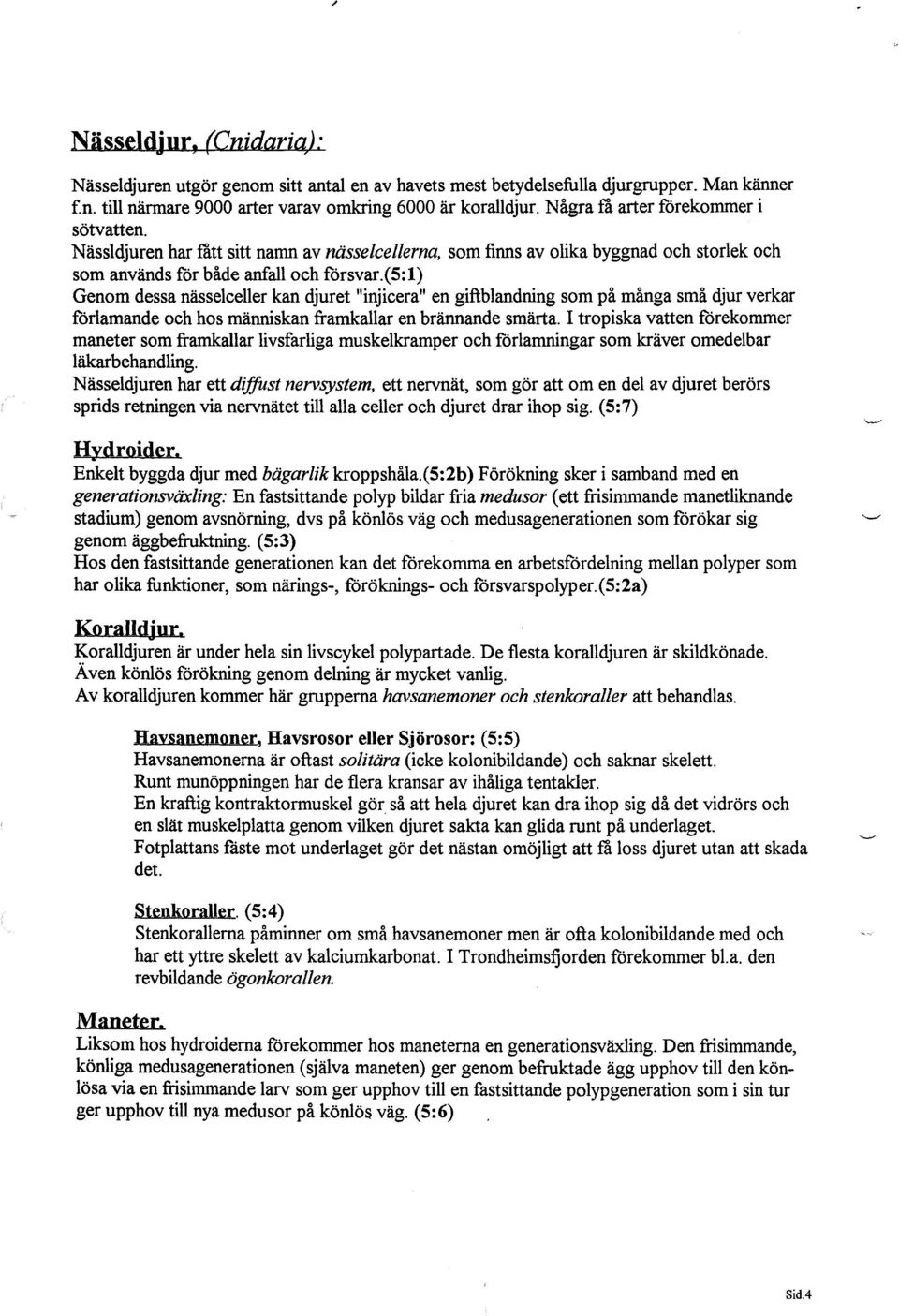 (5: 1) Genom dessa nässelceller kan djuret "injicera" en giftblandning som på många små djur verkar förlamande och hos människan framkallar en brännande smärta.