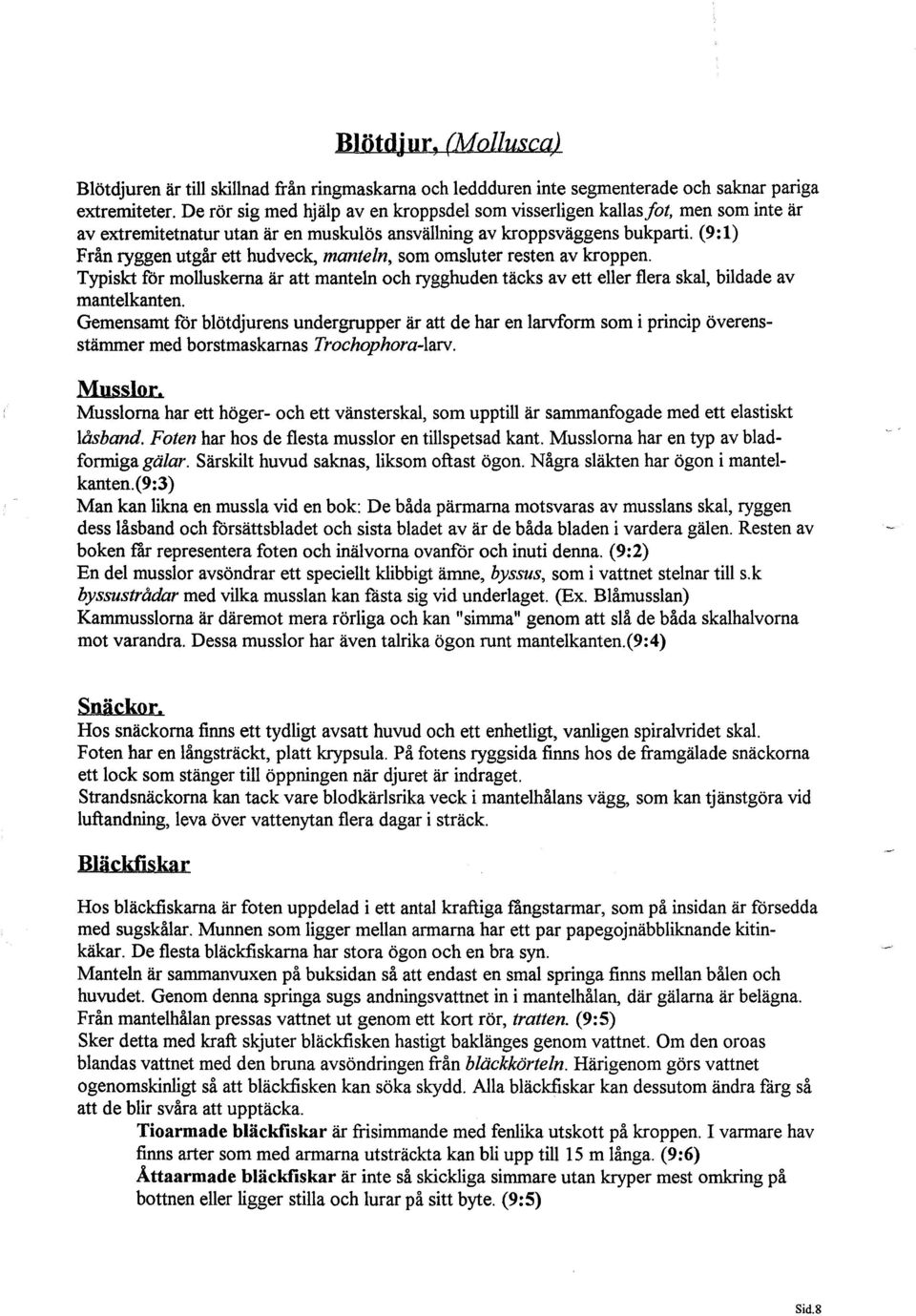 (9:1) Från ryggen utgår ett hudveck, manteln, som omsluter resten av kroppen. Typiskt för molluskerna är att manteln och rygghuden täcks av ett eller flera skal, bildade av mantelkanten.