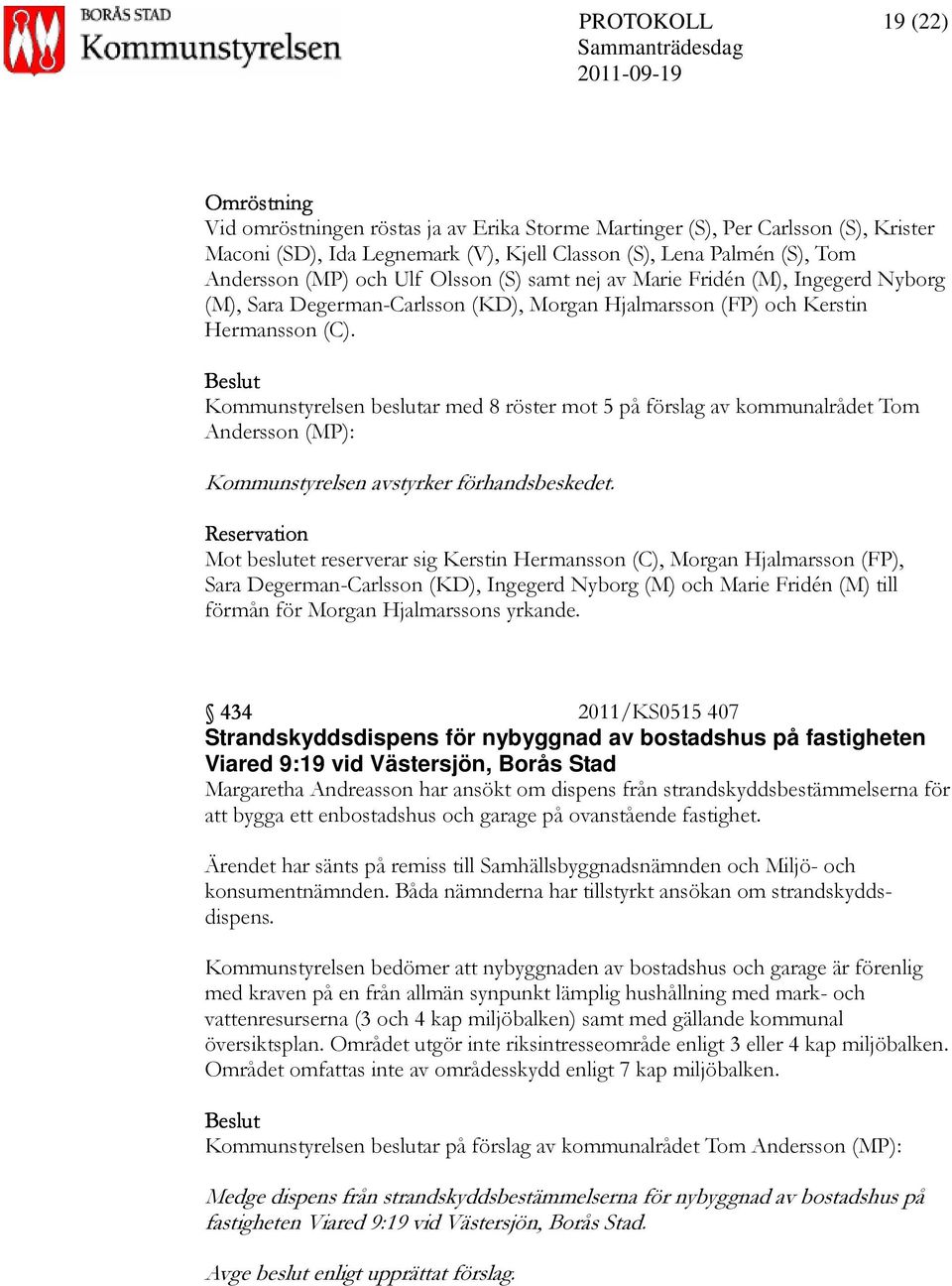 Kommunstyrelsen beslutar med 8 röster mot 5 på förslag av kommunalrådet Tom Andersson (MP): Kommunstyrelsen avstyrker förhandsbeskedet.