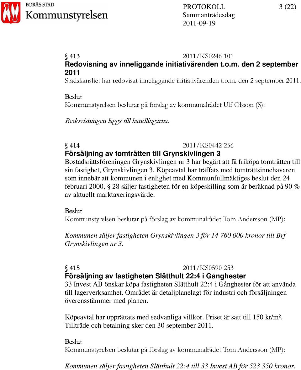 414 2011/KS0442 256 Försäljning av tomträtten till Grynskivlingen 3 Bostadsrättsföreningen Grynskivlingen nr 3 har begärt att få friköpa tomträtten till sin fastighet, Grynskivlingen 3.