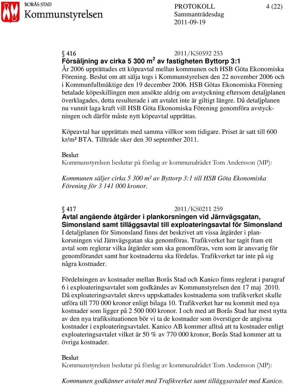 HSB Götas Ekonomiska Förening betalade köpeskillingen men ansökte aldrig om avstyckning eftersom detaljplanen överklagades, detta resulterade i att avtalet inte är giltigt längre.