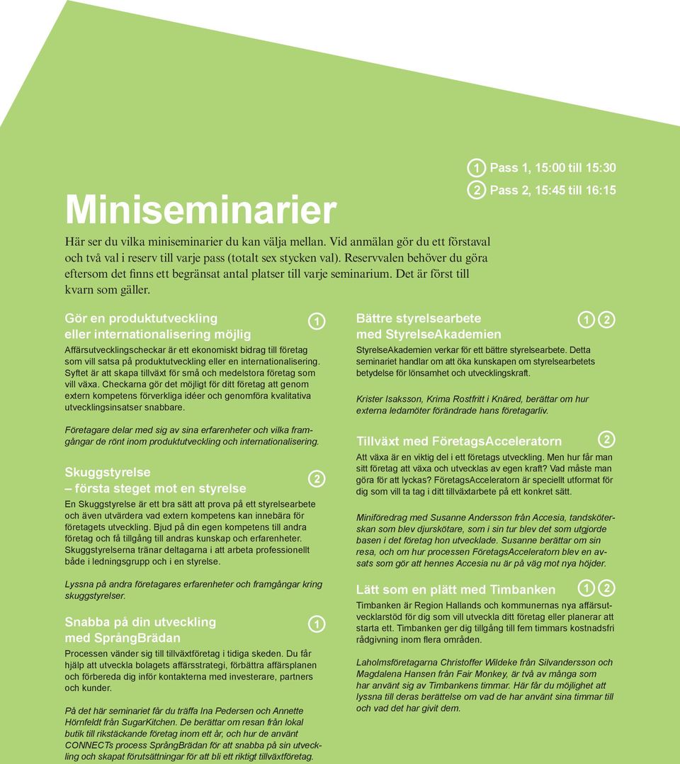 Pass 2, 15:45 till 16:15 Gör en produktutveckling eller internationalisering möjlig Affärsutvecklingscheckar är ett ekonomiskt bidrag till företag som vill satsa på produktutveckling eller en