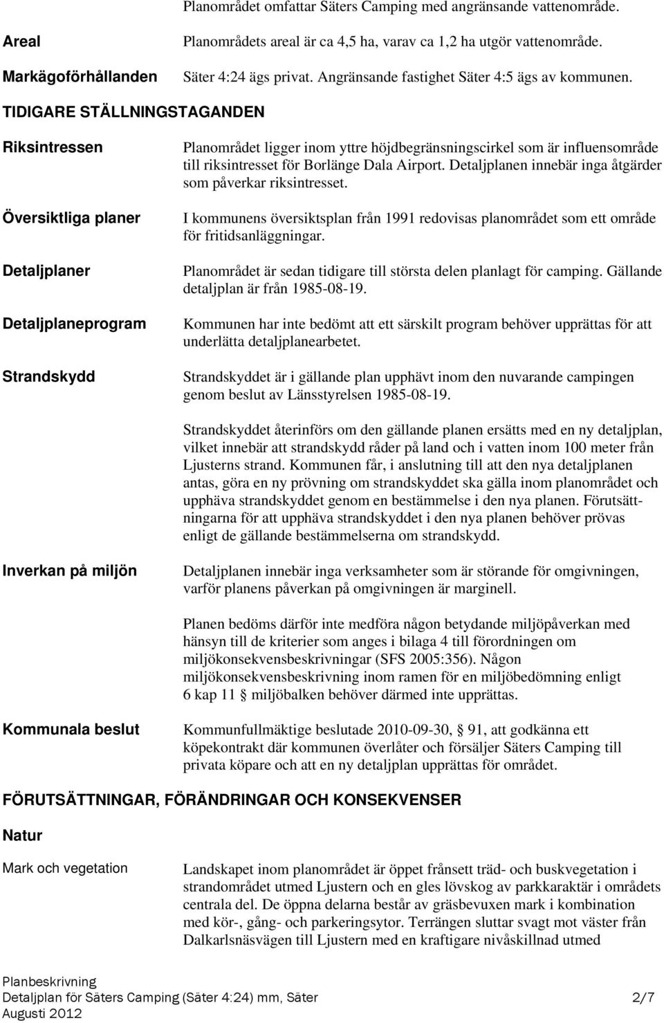 TIDIGARE STÄLLNINGSTAGANDEN Riksintressen Översiktliga planer Detaljplaner Detaljplaneprogram Strandskydd Planområdet ligger inom yttre höjdbegränsningscirkel som är influensområde till riksintresset