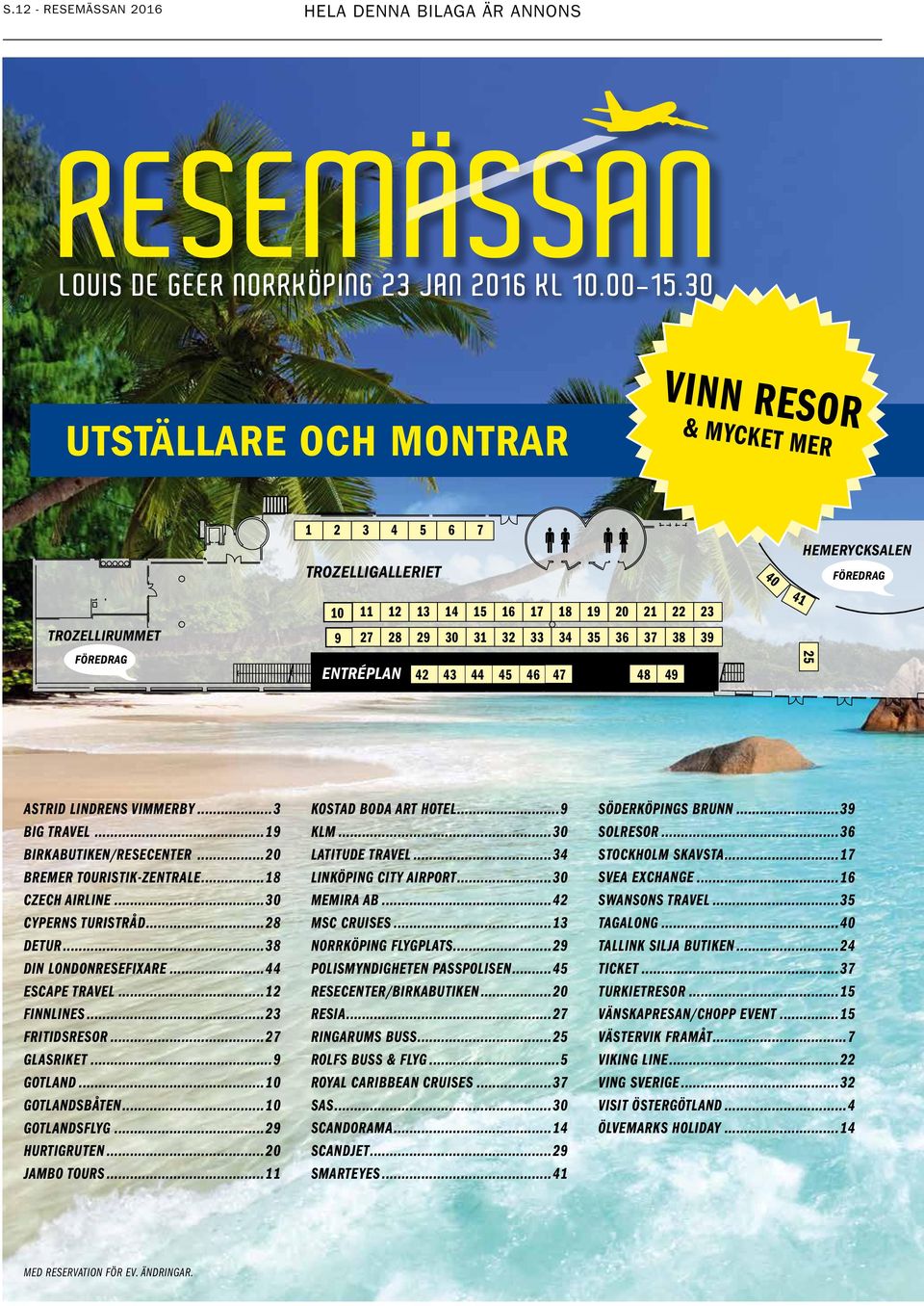 35 36 37 38 39 ENTRÉPLAN 42 43 44 45 46 47 48 49 41 25 ASTRID LINDRENS VIMMERBY...3 BIG TRAVEL...19 BIRKABUTIKEN/RESECENTER...20 BREMER TOURISTIK-ZENTRALE...18 CZECH AIRLINE...30 CYPERNS TURISTRÅD.