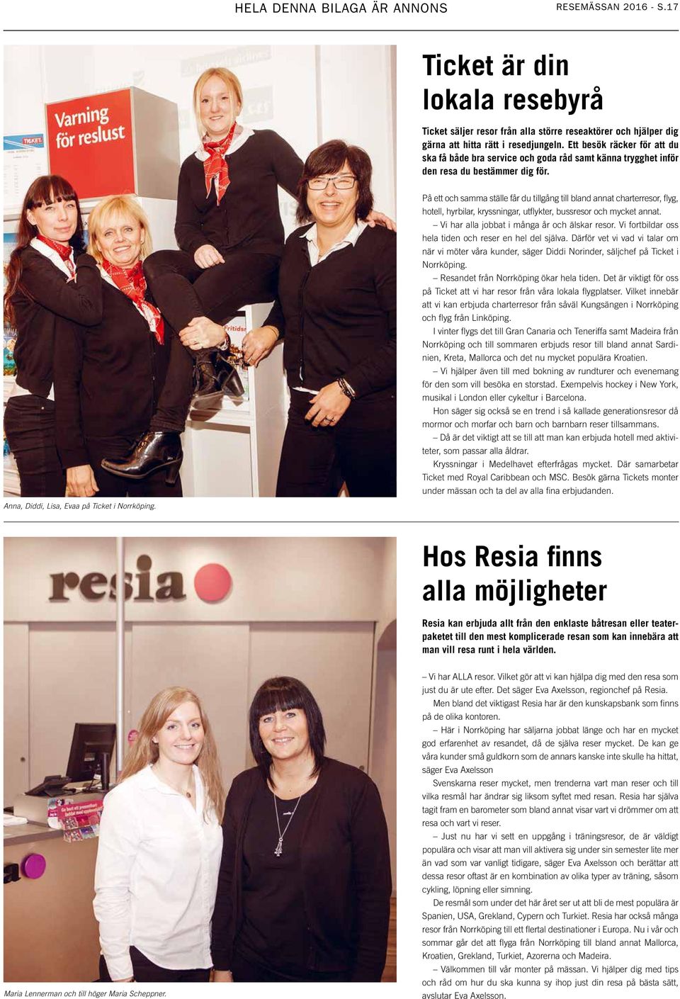 På ett och samma ställe får du tillgång till bland annat charterresor, flyg, hotell, hyrbilar, kryssningar, utflykter, bussresor och mycket annat. Vi har alla jobbat i många år och älskar resor.