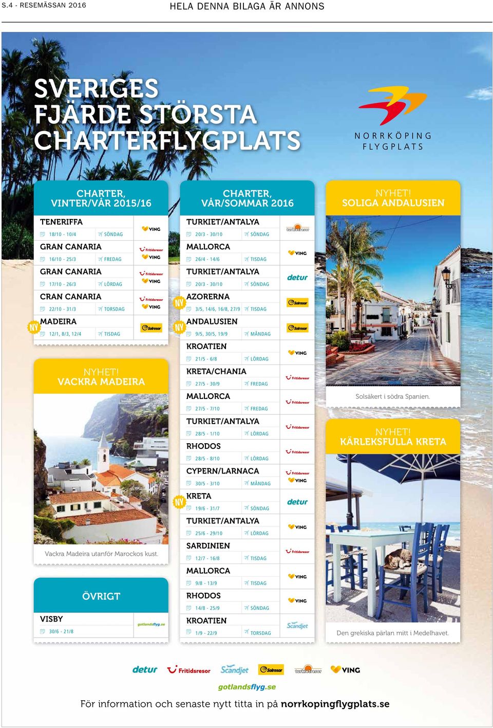 SÖNDAG CRAN CANARIA AZORERNA 22/10-31/3 TORSDAG 3/5, 14/6, 16/8, 27/9 TISDAG MADEIRA ANDALUSIEN 12/1, 8/3, 12/4 TISDAG 9/5, 30/5, 19/9 MÅNDAG KROATIEN NYHET!
