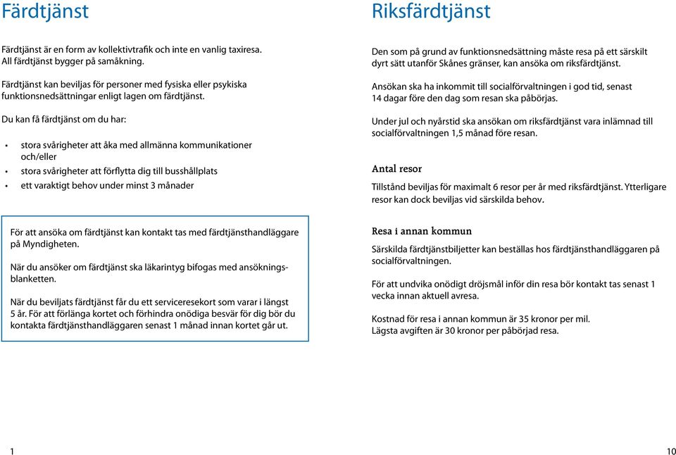 Du kan få färdtjänst om du har: stora svårigheter att åka med allmänna kommunikationer och/eller stora svårigheter att förflytta dig till busshållplats ett varaktigt behov under minst 3 månader Den