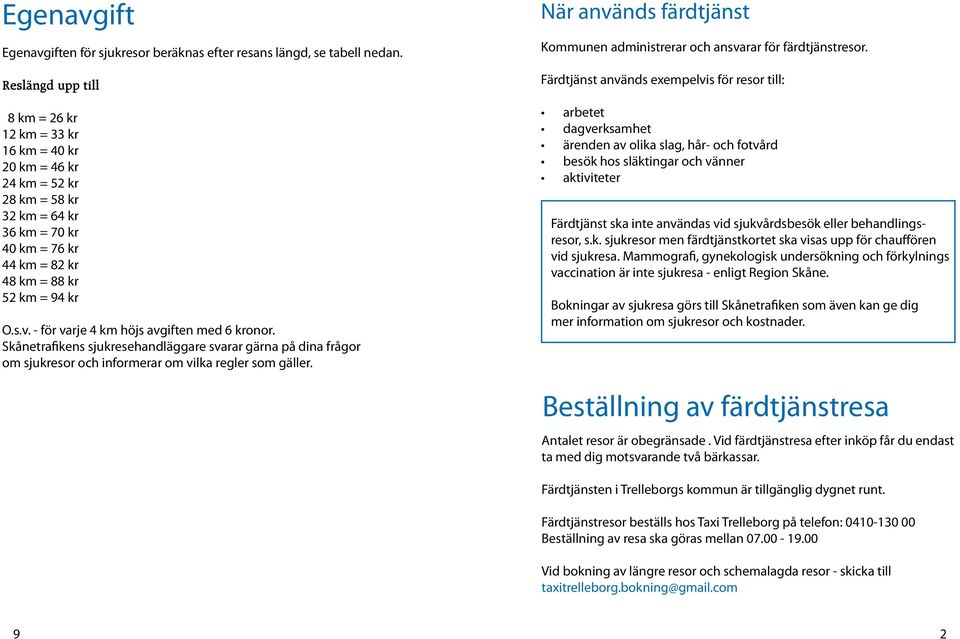 - för varje 4 km höjs avgiften med 6 kronor. Skånetrafikens sjukresehandläggare svarar gärna på dina frågor om sjukresor och informerar om vilka regler som gäller.