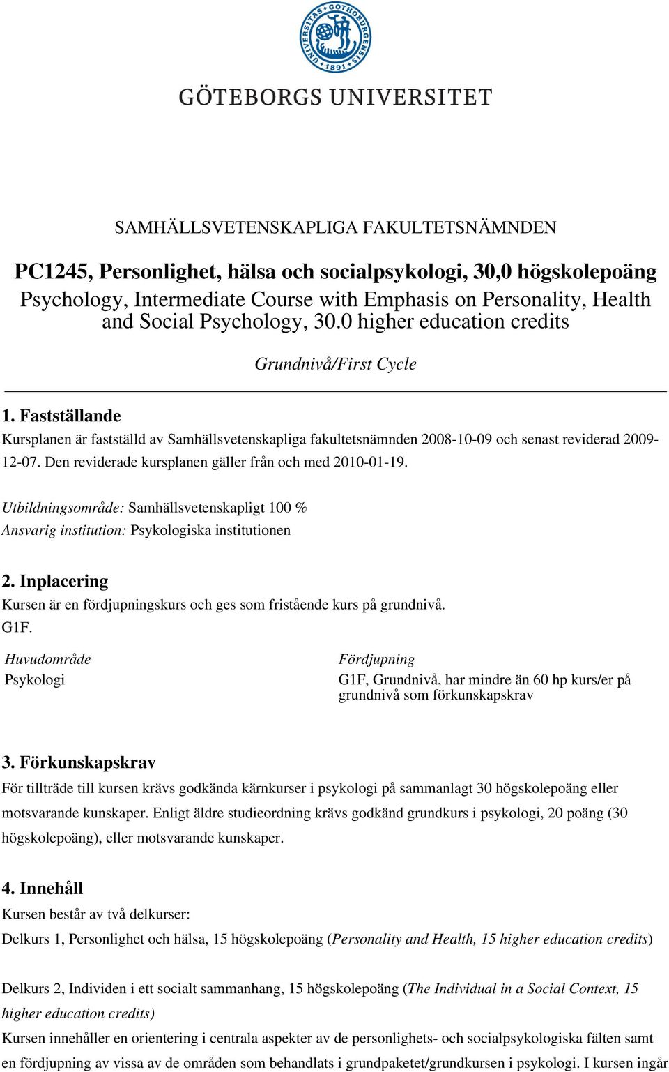 Den reviderade kursplanen gäller från och med 2010-01-19. Utbildningsområde: Samhällsvetenskapligt 100 % Ansvarig institution: Psykologiska institutionen 2.