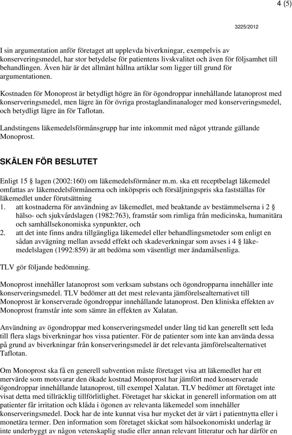 Kostnaden för Monoprost är betydligt högre än för ögondroppar innehållande latanoprost med konserveringsmedel, men lägre än för övriga prostaglandinanaloger med konserveringsmedel, och betydligt