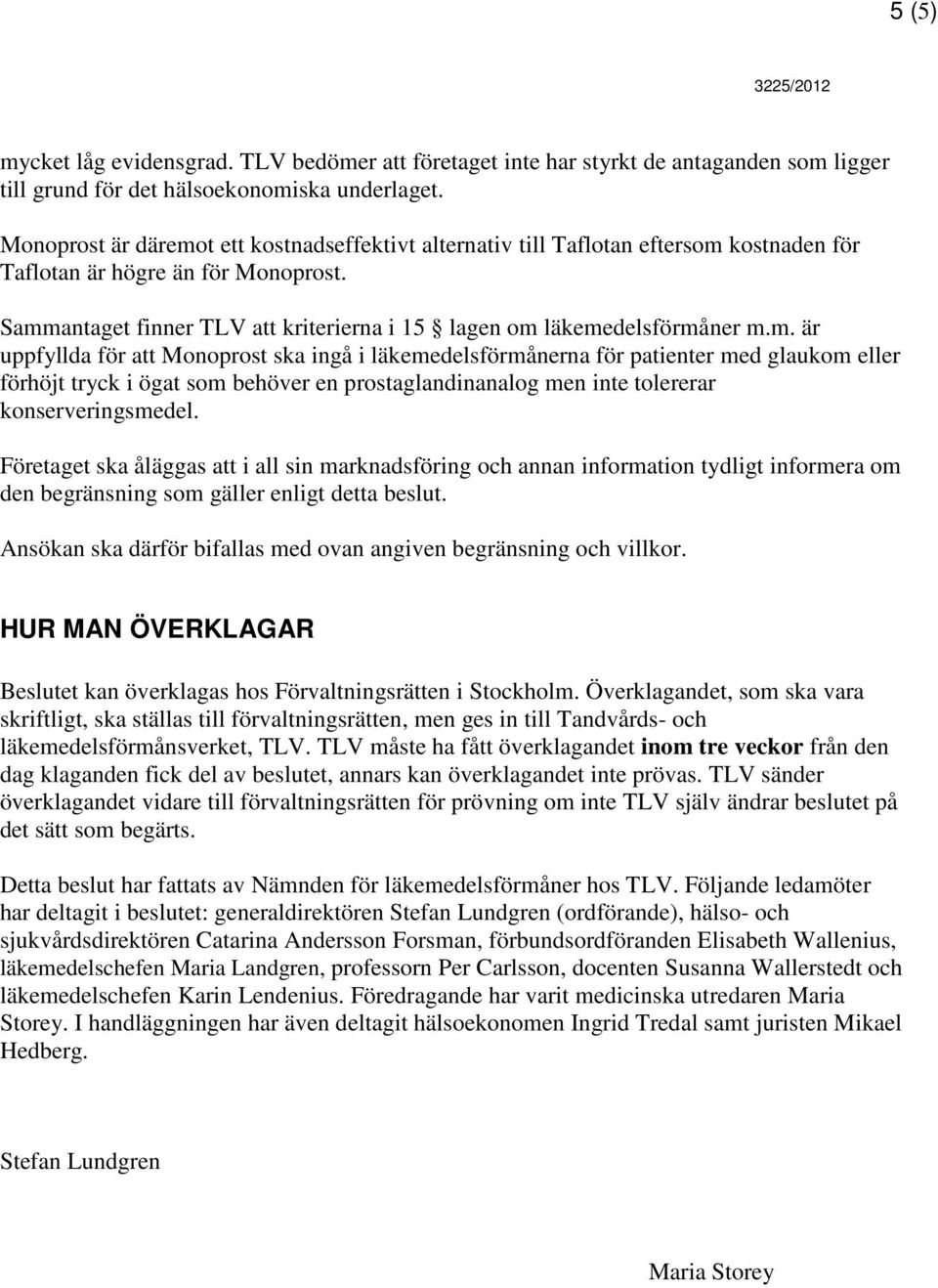 Sammantaget finner TLV att kriterierna i 15 lagen om läkemedelsförmåner m.m. är uppfyllda för att Monoprost ska ingå i läkemedelsförmånerna för patienter med glaukom eller förhöjt tryck i ögat som behöver en prostaglandinanalog men inte tolererar konserveringsmedel.
