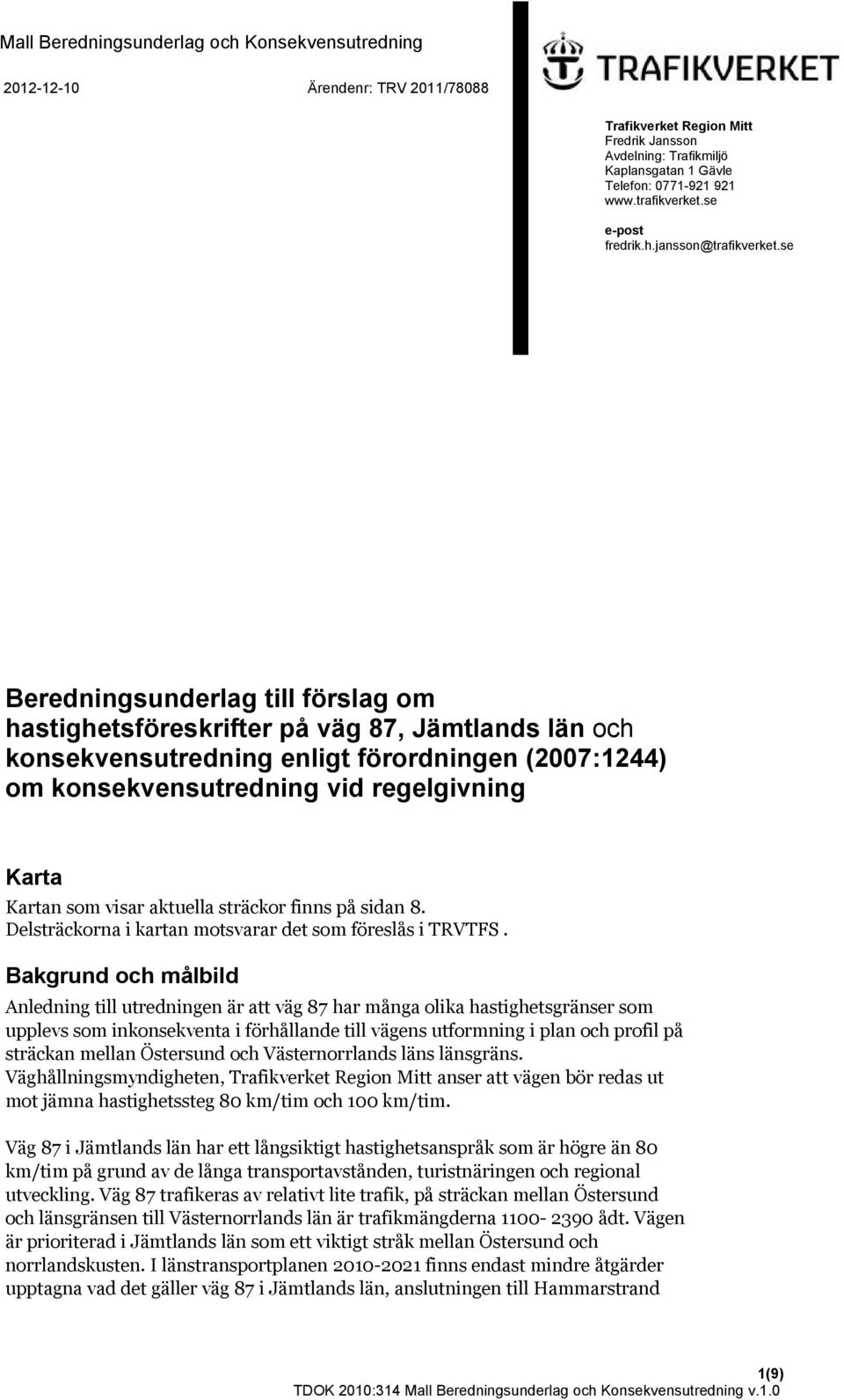 se Beredningsunderlag till förslag om hastighetsföreskrifter på väg 87, Jämtlands län och konsekvensutredning enligt förordningen (2007:1244) om konsekvensutredning vid regelgivning Karta Kartan som