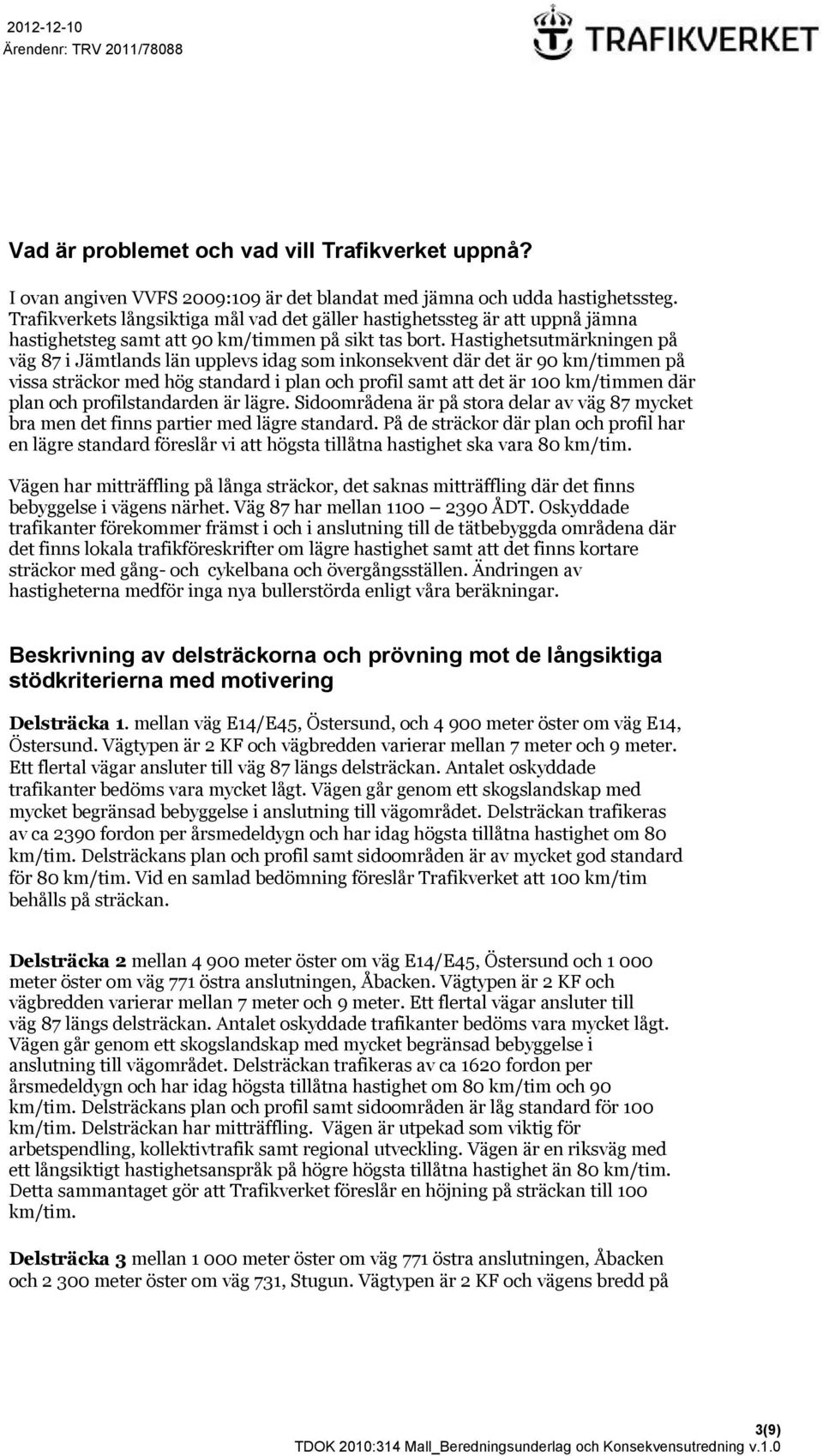 Hastighetsutmärkningen på väg 87 i Jämtlands län upplevs idag som inkonsekvent där det är 90 km/timmen på vissa sträckor med hög standard i plan och profil samt att det är 100 km/timmen där plan och