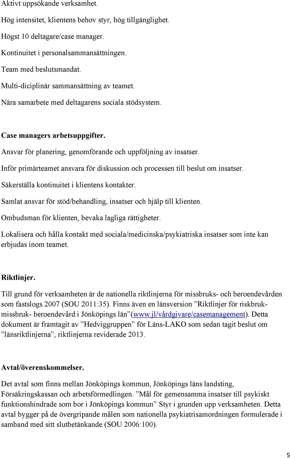 Inför primärteamet ansvara för diskussion och processen till beslut om insatser. Säkerställa kontinuitet i klientens kontakter. Samlat ansvar för stöd/behandling, insatser och hjälp till klienten.