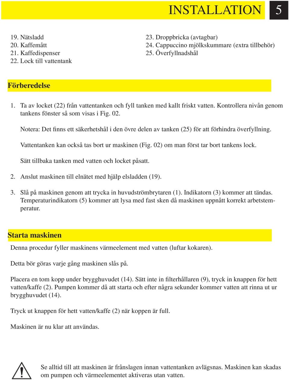 Notera: Det finns ett säkerhetshål i den övre delen av tanken (25) för att förhindra överfyllning. Vattentanken kan också tas bort ur maskinen (Fig. 02) om man först tar bort tankens lock.