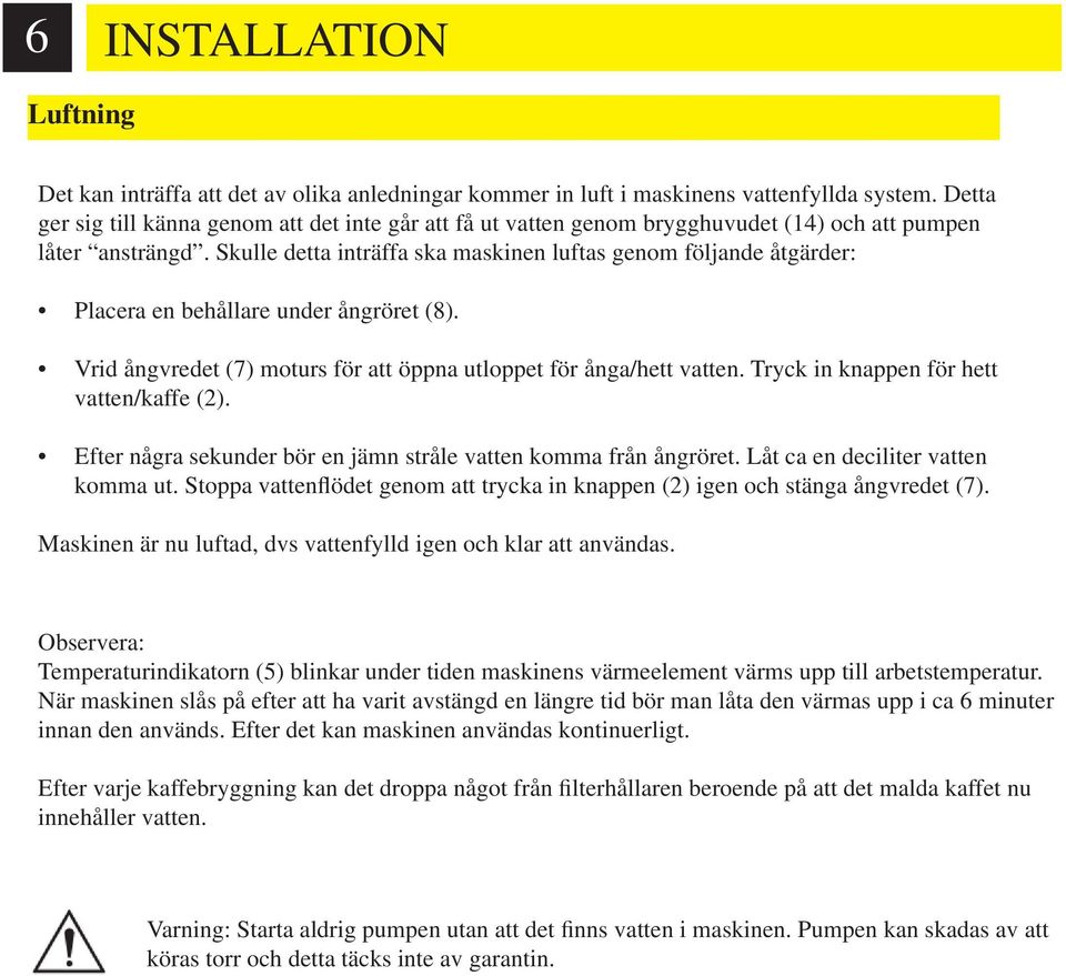 Skulle detta inträffa ska maskinen luftas genom följande åtgärder: Placera en behållare under ångröret (8). Vrid ångvredet (7) moturs för att öppna utloppet för ånga/hett vatten.