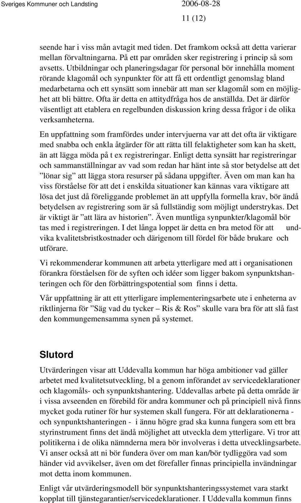 klagomål som en möjlighet att bli bättre. Ofta är detta en attitydfråga hos de anställda. Det är därför väsentligt att etablera en regelbunden diskussion kring dessa frågor i de olika verksamheterna.