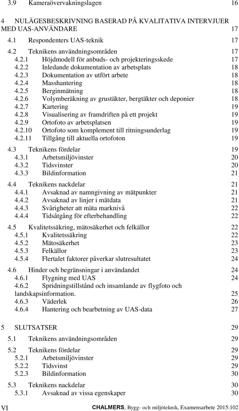 2.8 Visualisering av framdriften på ett projekt 19 4.2.9 Ortofoto av arbetsplatsen 19 4.2.10 Ortofoto som komplement till ritningsunderlag 19 4.2.11 Tillgång till aktuella ortofoton 19 4.