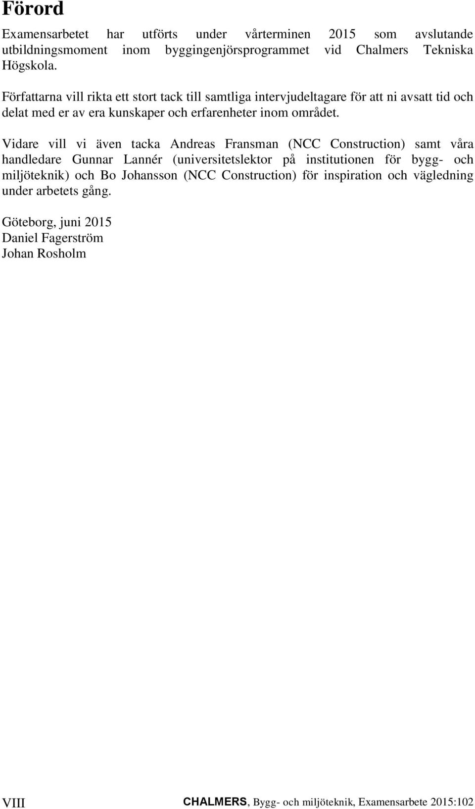 Vidare vill vi även tacka Andreas Fransman (NCC Construction) samt våra handledare Gunnar Lannér (universitetslektor på institutionen för bygg- och miljöteknik) och Bo