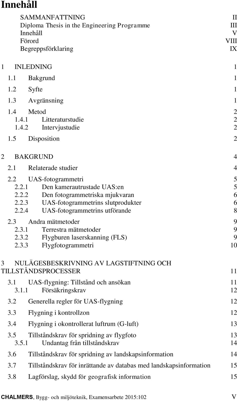 2.3 UAS-fotogrammetrins slutprodukter 6 2.2.4 UAS-fotogrammetrins utförande 8 2.3 Andra mätmetoder 9 2.3.1 Terrestra mätmetoder 9 2.3.2 Flygburen laserskanning (FLS) 9 2.3.3 Flygfotogrammetri 10 3 NULÄGESBESKRIVNING AV LAGSTIFTNING OCH TILLSTÅNDSPROCESSER 11 3.