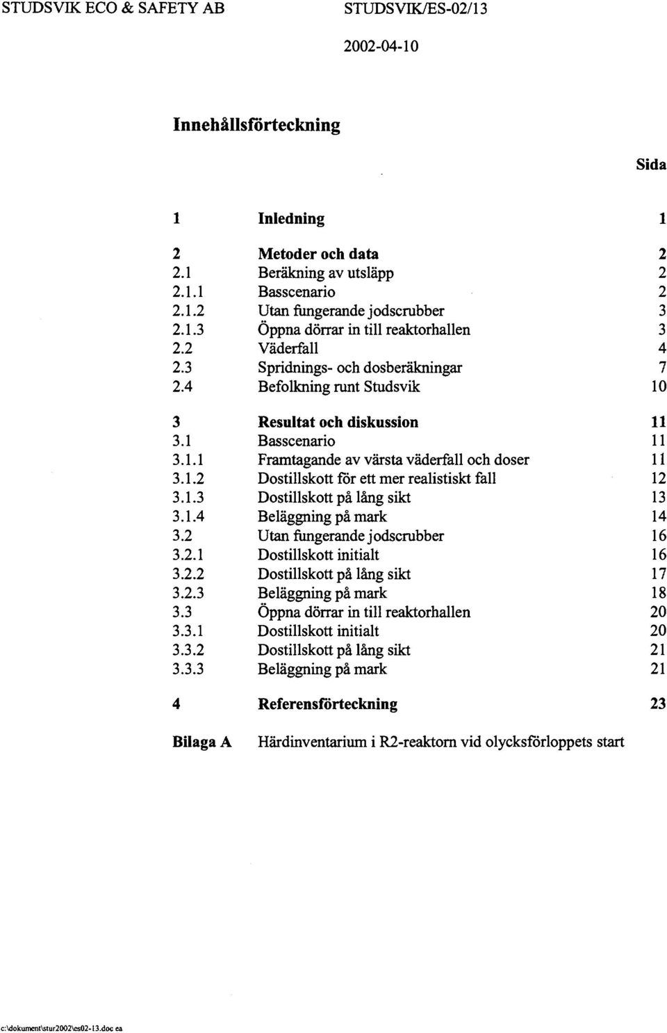 .3.4 3 3. 3.. 3.. 3..3 3..4 3. 3.. 3.. 3..3 3.3 3.3. 3.3. 3.3.3 Metoder och data Beräkning av utsläpp Basscenario Utan fungerande jodscrubber Öppna dörrar in till reaktorhallen Väderfall Spridnings-
