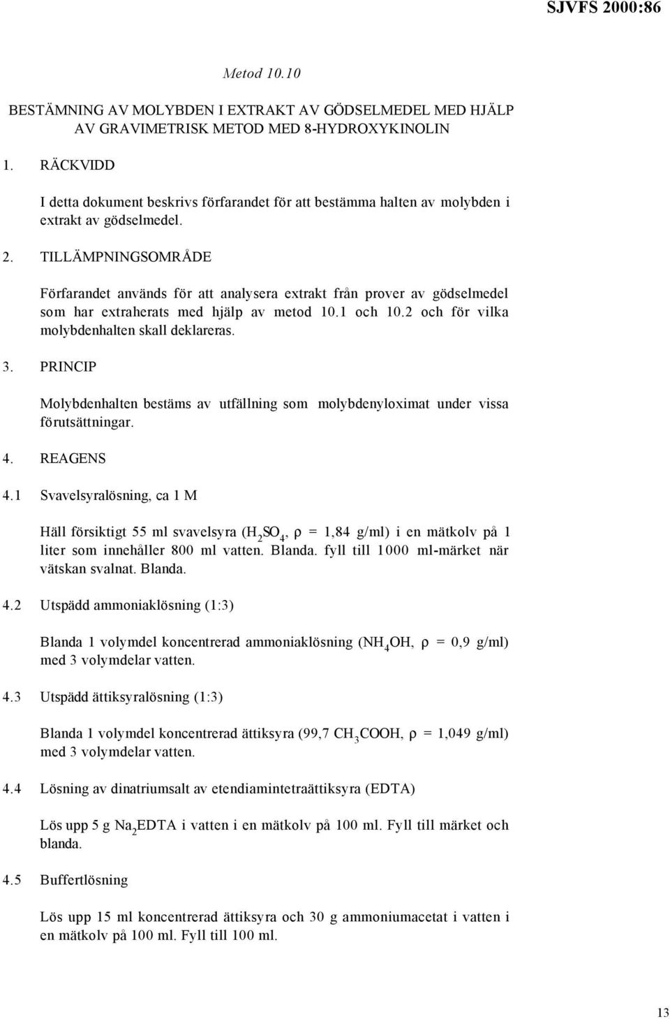 TILLÄMPNINGSOMRÅDE Förfarandet används för att analysera extrakt från prover av gödselmedel som har extraherats med hjälp av metod 10.1 och 10.2 och för vilka molybdenhalten skall deklareras. 3.