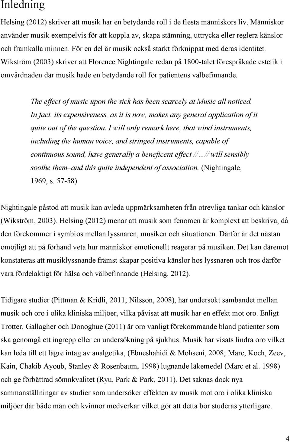 Wikström (2003) skriver att Florence Nightingale redan på 1800-talet förespråkade estetik i omvårdnaden där musik hade en betydande roll för patientens välbefinnande.