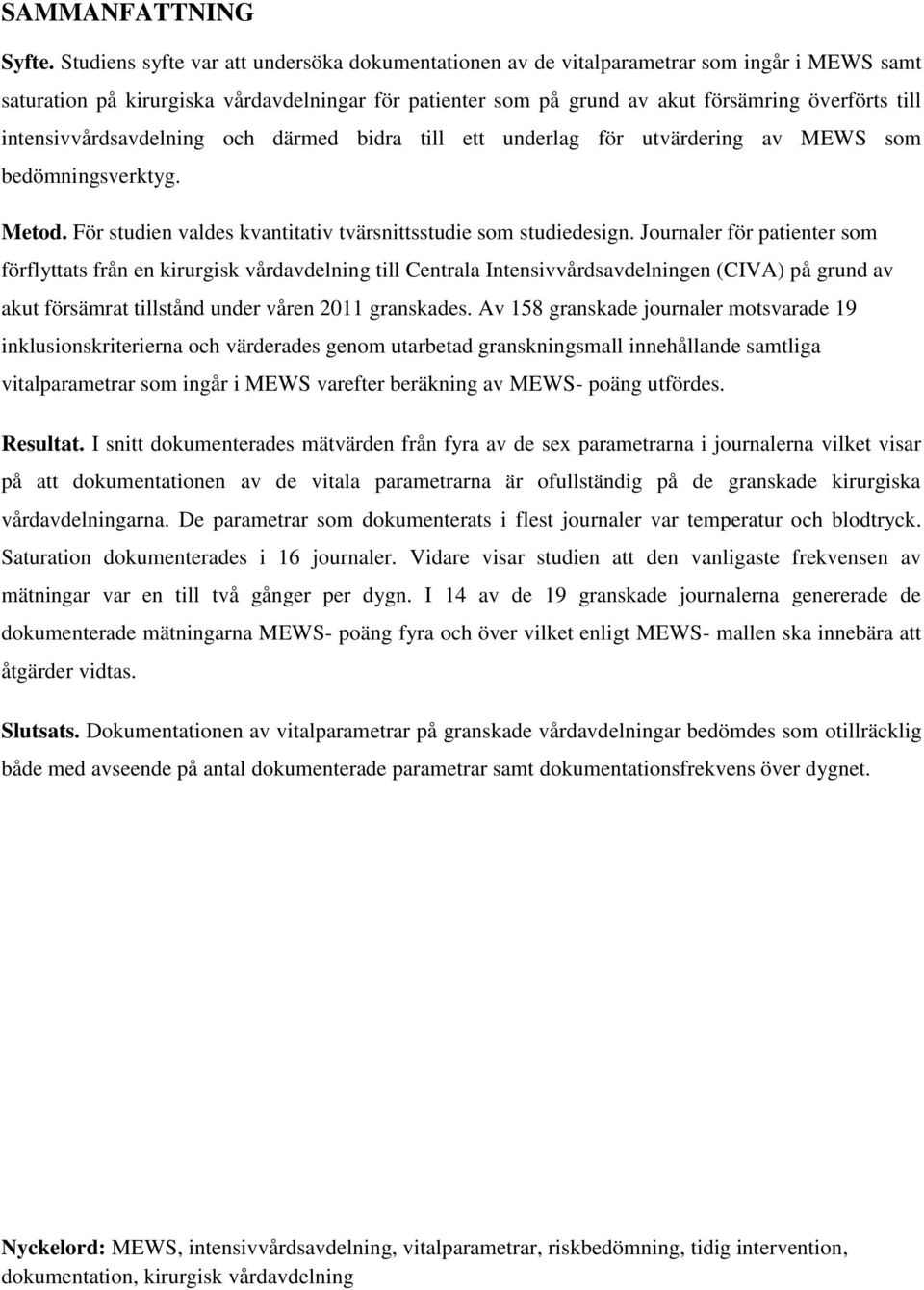 intensivvårdsavdelning och därmed bidra till ett underlag för utvärdering av MEWS som bedömningsverktyg. Metod. För studien valdes kvantitativ tvärsnittsstudie som studiedesign.